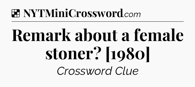Solution: Remark about a female stoner? [1980] - NYT Crossword