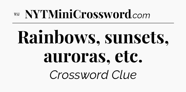 Rainbows, sunsets, auroras, etc - WSJ Crossword