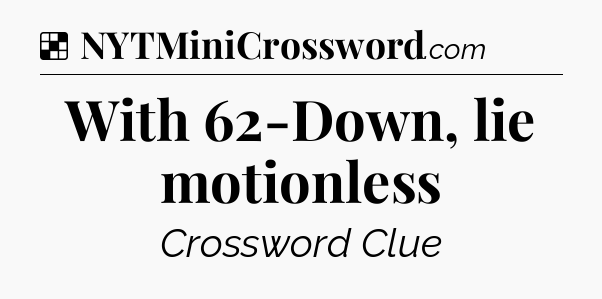 Solution: With 62-Down, lie motionless - NYT Crossword