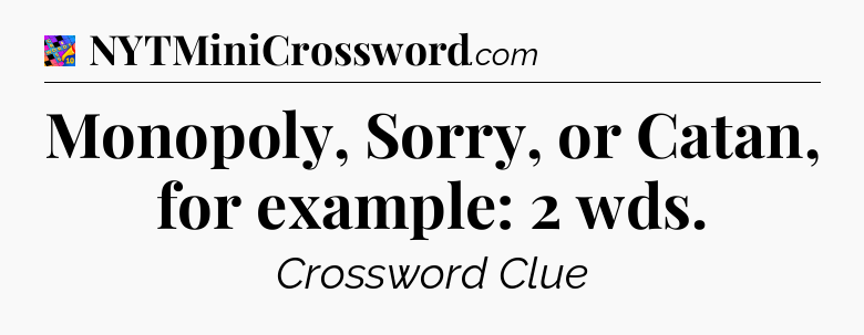 Monopoly, Sorry, or Catan, for example: 2 wds Crossword Clue