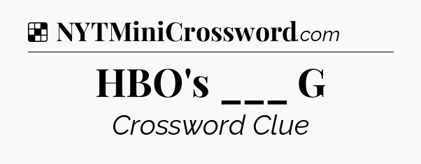 Solution: HBO's ___ G - NYT Crossword