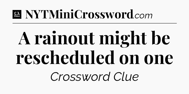 A rainout might be rescheduled on one - LA Times Crossword