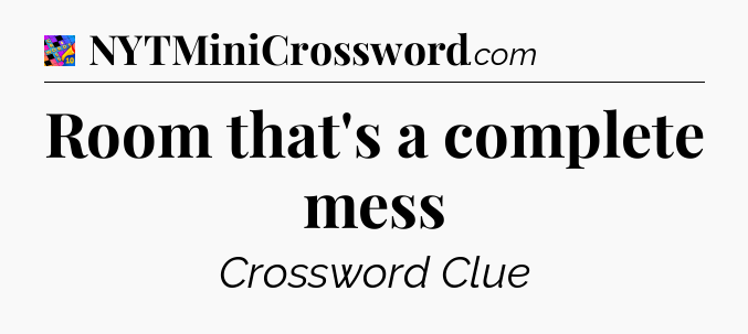 Room that's a complete mess Crossword Clue
