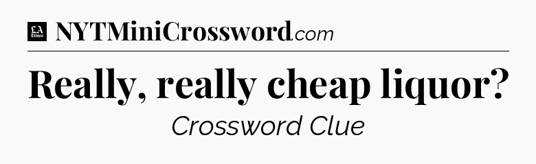 Really, really cheap liquor - LA Times Crossword