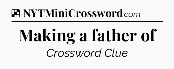 Solution: Making a father of - NYT Crossword