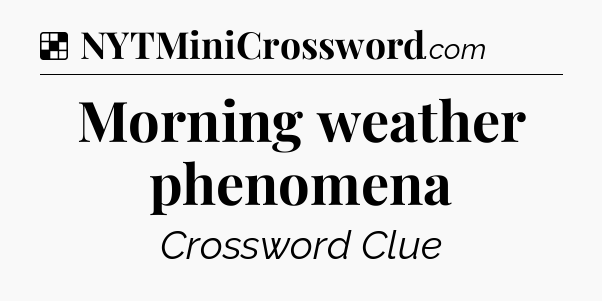 Solution: Morning weather phenomena - NYT Crossword