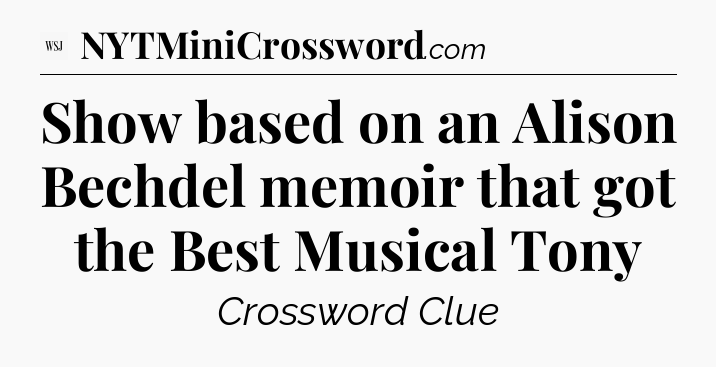 Show based on an Alison Bechdel memoir that got the Best Musical Tony - WSJ Crossword