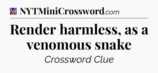 Render harmless, as a venomous snake Crossword Clue
