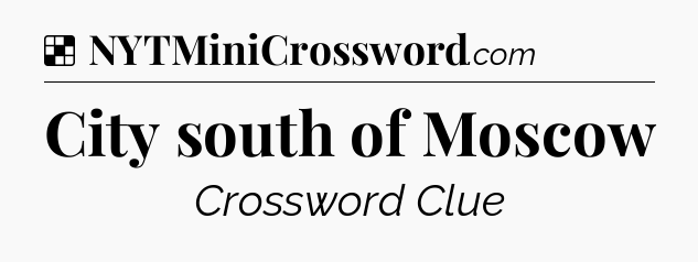 Solution: City south of Moscow - NYT Crossword