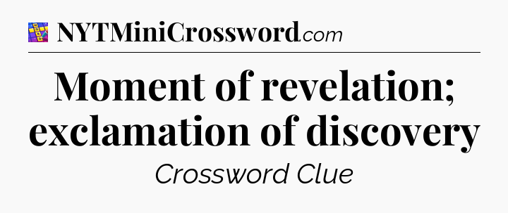 Moment of revelation; exclamation of discovery Codycross