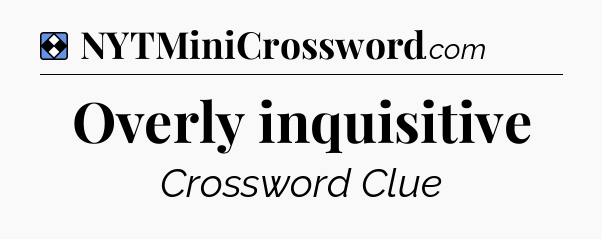 Solution: Overly inquisitive - NYT Mini Crossword