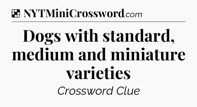 Solution: Dogs with standard, medium and miniature varieties - NYT Crossword