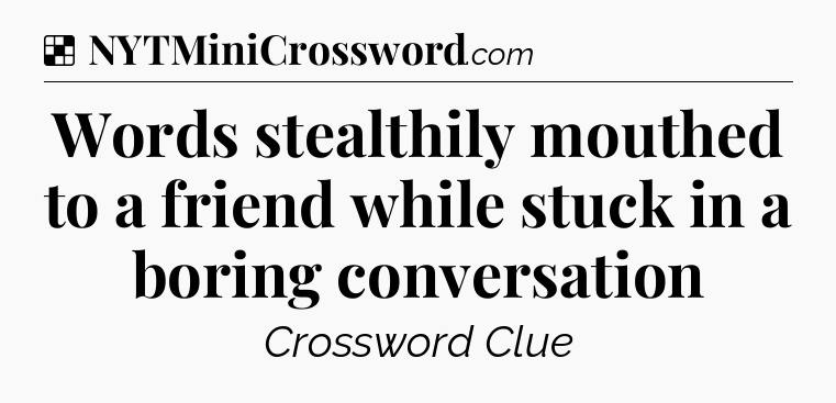 Solution: Words stealthily mouthed to a friend while stuck in a boring conversation - NYT Crossword