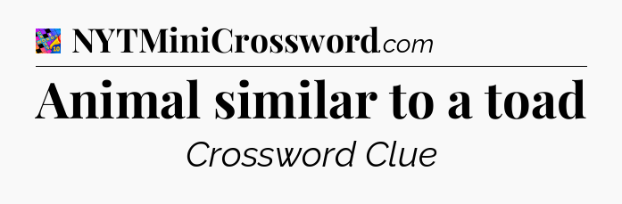 Animal similar to a toad Crossword Clue
