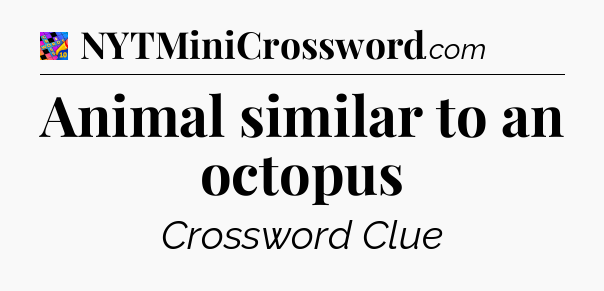 Animal similar to an octopus Crossword Clue