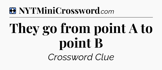 Solution: They go from point A to point B - NYT Mini Crossword