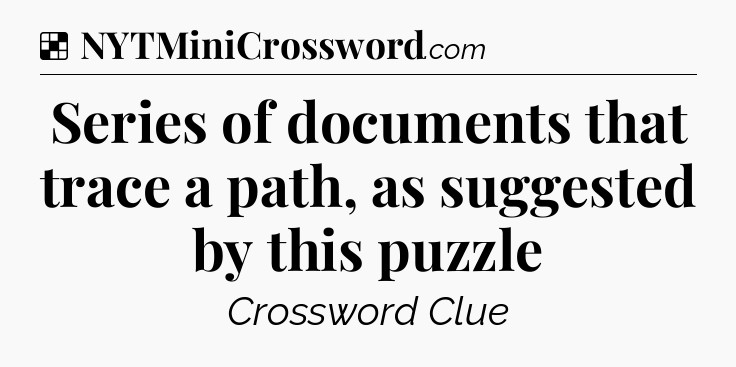 Solution: Series of documents that trace a path, as suggested by this puzzle - NYT Crossword