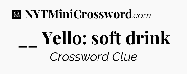 __ Yello: soft drink - LA Times Crossword