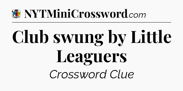 Club swung by Little Leaguers Crossword Clue