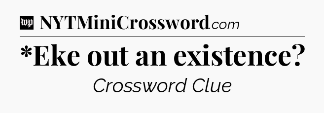 *Eke out an existence Crossword Clue