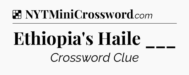 Solution: Ethiopia's Haile ___ - NYT Crossword