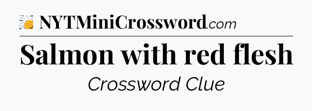 Salmon with red flesh - 7 Little Words