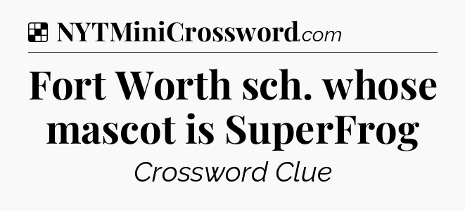 Solution: Fort Worth sch. whose mascot is SuperFrog - NYT Crossword