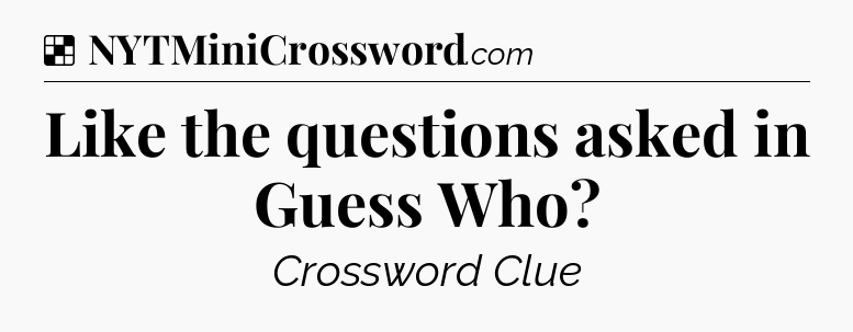 Solution: Like the questions asked in Guess Who - NYT Crossword