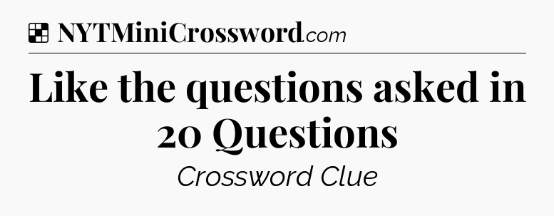 Solution: Like the questions asked in 20 Questions  - NYT Crossword