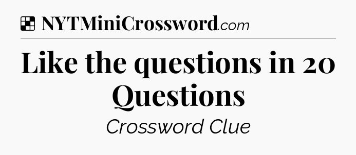 Solution: Like the questions in 20 Questions - NYT Crossword