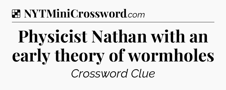 Solution: Physicist Nathan with an early theory of wormholes - NYT Crossword