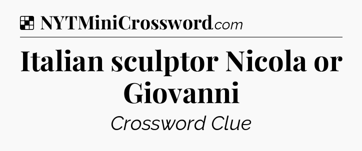 Solution: Italian sculptor Nicola or Giovanni - NYT Crossword