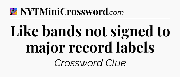 Like bands not signed to major record labels Crossword Clue
