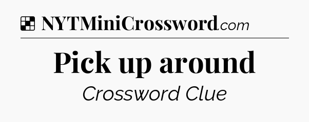 Solution: Pick up around - NYT Crossword