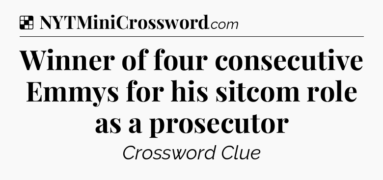 Solution: Winner of four consecutive Emmys for his sitcom role as a prosecutor - NYT Crossword