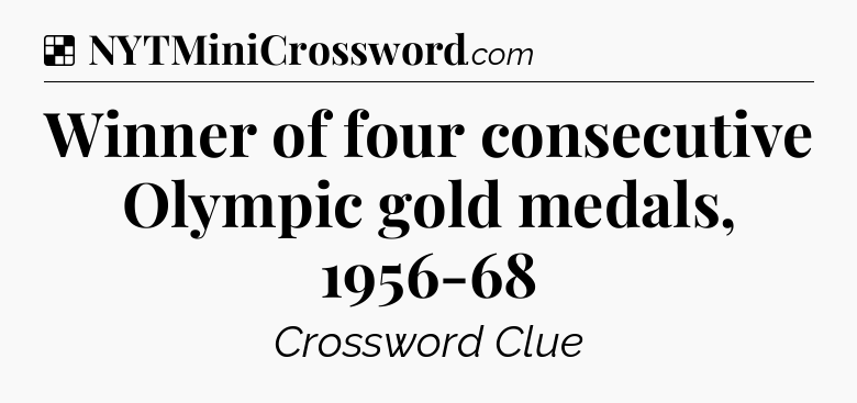Solution: Winner of four consecutive Olympic gold medals, 1956-68 - NYT Crossword