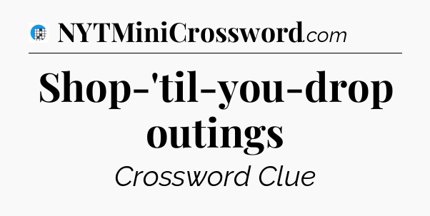 Shop-'til-you-drop outings Crossword Clue