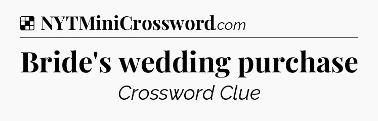 Solution: Bride's wedding purchase - NYT Crossword