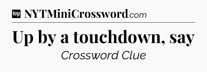 Up by a touchdown, say Crossword Clue
