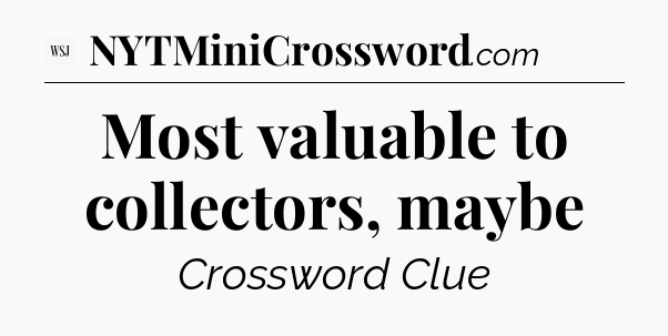 Most valuable to collectors, maybe - WSJ Crossword