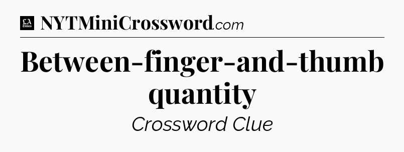 Between-finger-and-thumb quantity - LA Times Crossword