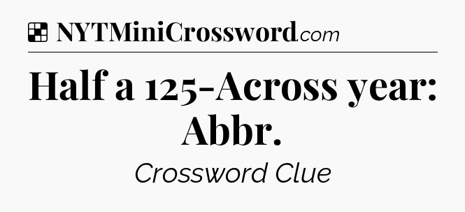 Solution: Half a 125-Across year: Abbr - NYT Crossword