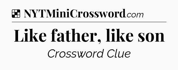 Solution: Like father, like son - NYT Crossword