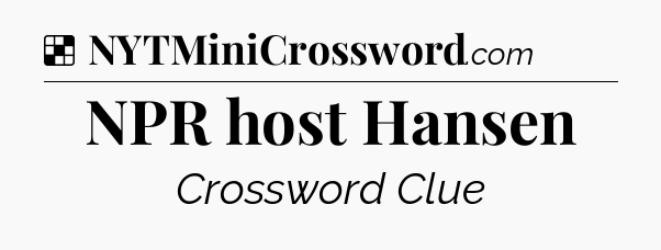 Solution: NPR host Hansen - NYT Crossword