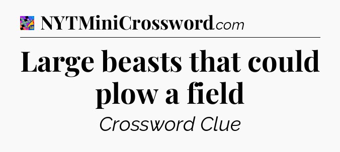 Large beasts that could plow a field Crossword Clue