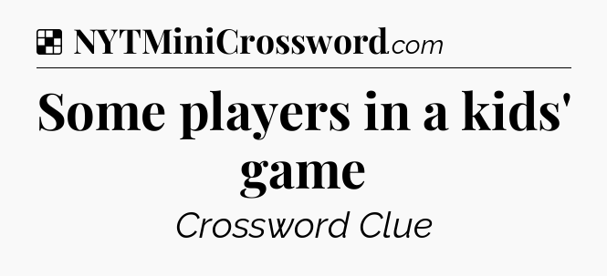 Solution: Some players in a kids' game - NYT Crossword