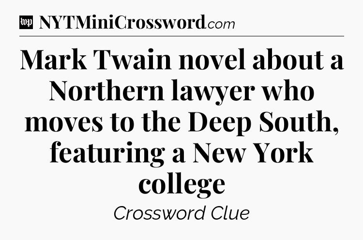 Mark Twain novel about a Northern lawyer who moves to the Deep South, featuring a New York college Crossword Clue