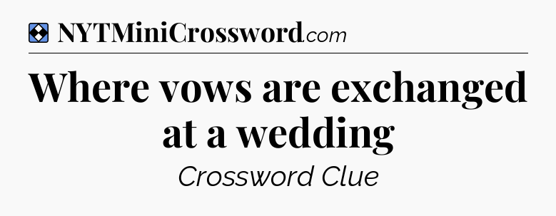 Solution: Where vows are exchanged at a wedding - NYT Mini Crossword