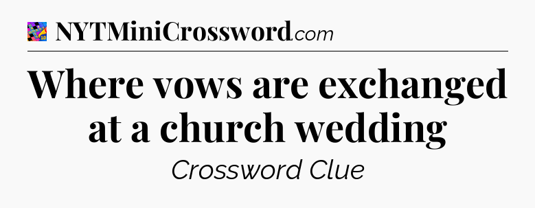Where vows are exchanged at a church wedding Crossword Clue