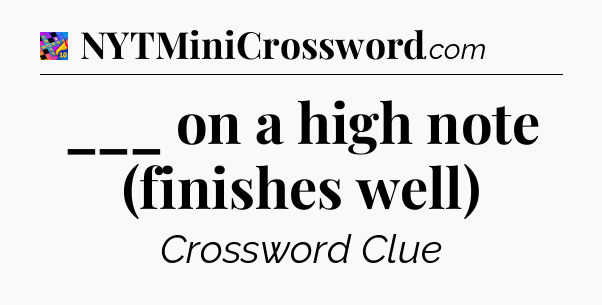 ___ on a high note (finishes well) Crossword Clue